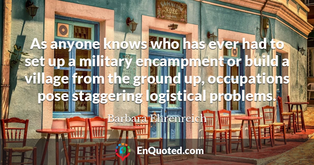 As anyone knows who has ever had to set up a military encampment or build a village from the ground up, occupations pose staggering logistical problems.