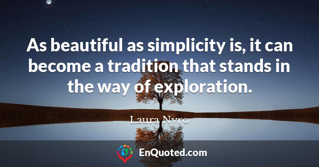 As beautiful as simplicity is, it can become a tradition that stands in the way of exploration.