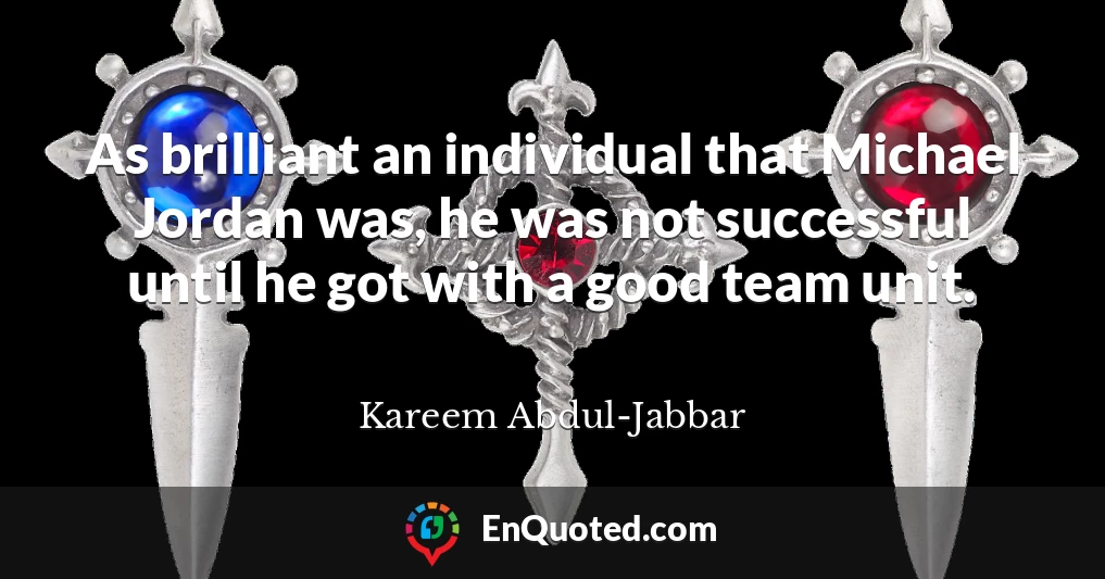 As brilliant an individual that Michael Jordan was, he was not successful until he got with a good team unit.