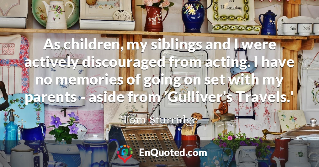 As children, my siblings and I were actively discouraged from acting. I have no memories of going on set with my parents - aside from 'Gulliver's Travels.'