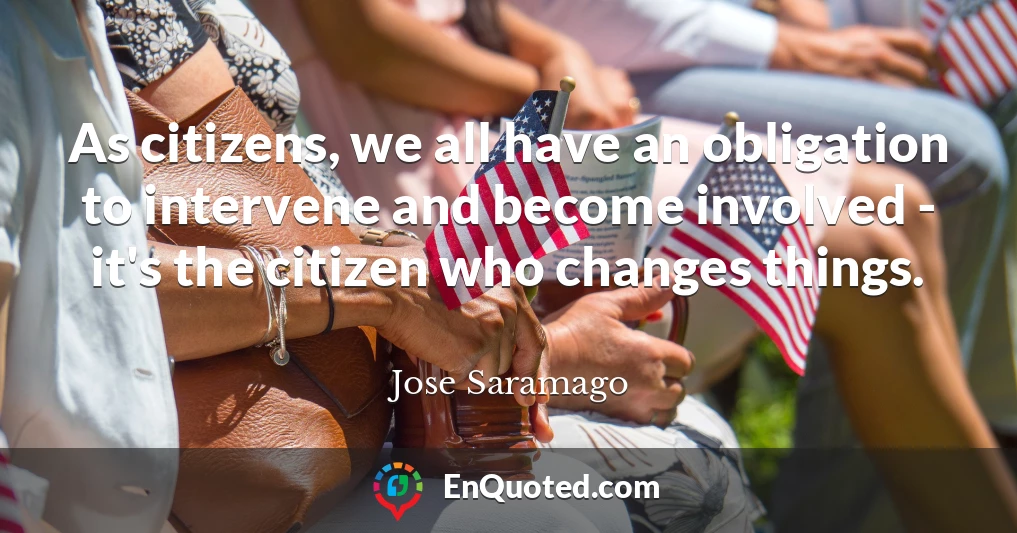 As citizens, we all have an obligation to intervene and become involved - it's the citizen who changes things.