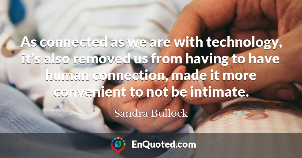 As connected as we are with technology, it's also removed us from having to have human connection, made it more convenient to not be intimate.