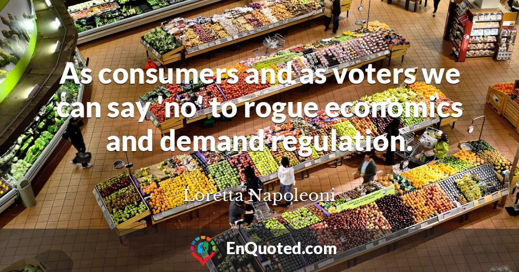 As consumers and as voters we can say 'no' to rogue economics and demand regulation.