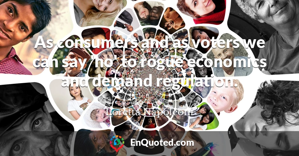 As consumers and as voters we can say 'no' to rogue economics and demand regulation.