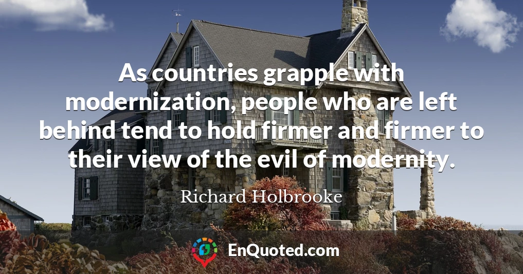 As countries grapple with modernization, people who are left behind tend to hold firmer and firmer to their view of the evil of modernity.