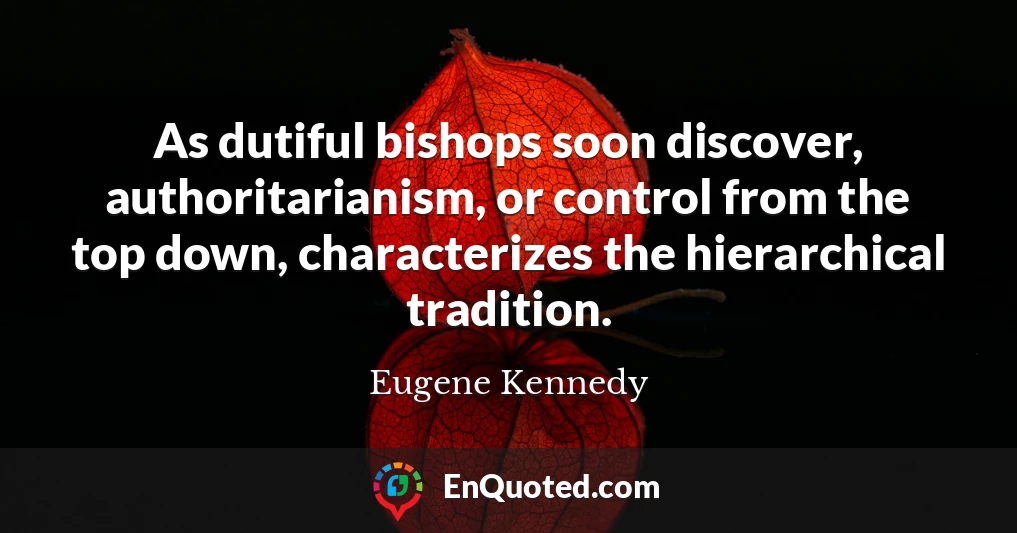 As dutiful bishops soon discover, authoritarianism, or control from the top down, characterizes the hierarchical tradition.