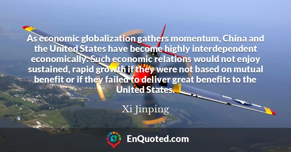 As economic globalization gathers momentum, China and the United States have become highly interdependent economically. Such economic relations would not enjoy sustained, rapid growth if they were not based on mutual benefit or if they failed to deliver great benefits to the United States.