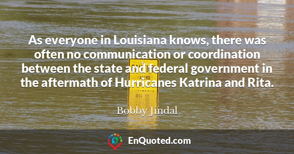 As everyone in Louisiana knows, there was often no communication or coordination between the state and federal government in the aftermath of Hurricanes Katrina and Rita.