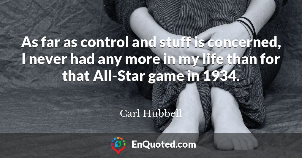 As far as control and stuff is concerned, I never had any more in my life than for that All-Star game in 1934.