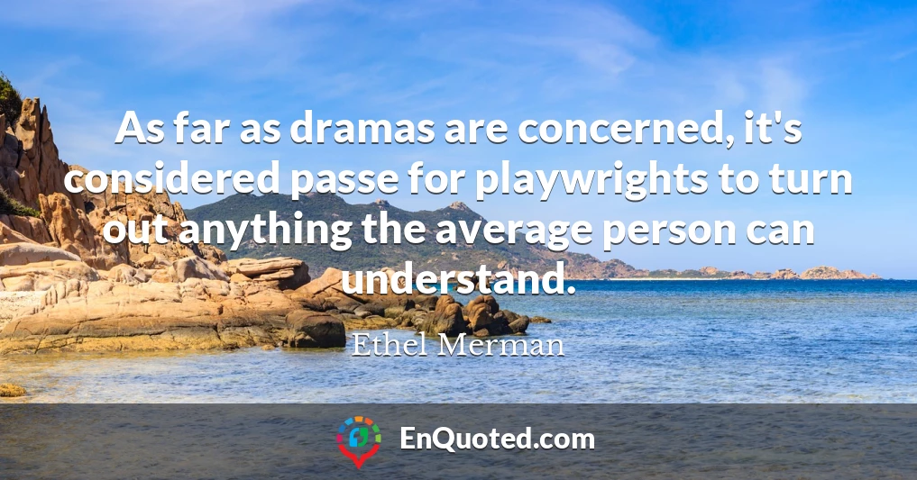 As far as dramas are concerned, it's considered passe for playwrights to turn out anything the average person can understand.
