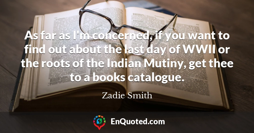 As far as I'm concerned, if you want to find out about the last day of WWII or the roots of the Indian Mutiny, get thee to a books catalogue.