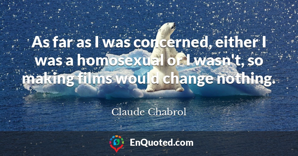 As far as I was concerned, either I was a homosexual or I wasn't, so making films would change nothing.