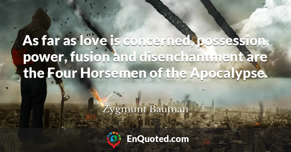 As far as love is concerned, possession, power, fusion and disenchantment are the Four Horsemen of the Apocalypse.