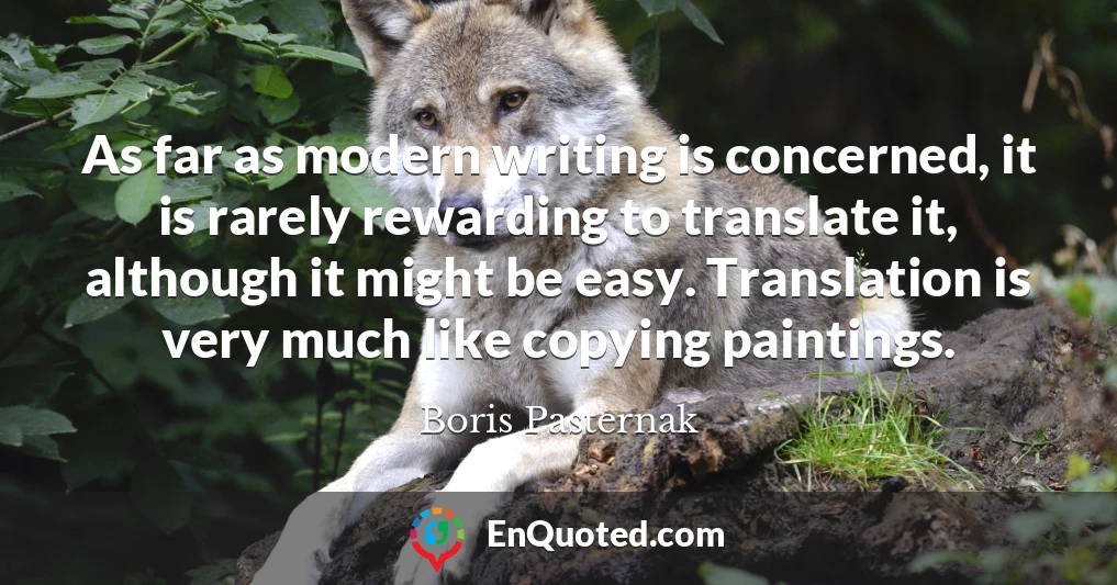 As far as modern writing is concerned, it is rarely rewarding to translate it, although it might be easy. Translation is very much like copying paintings.