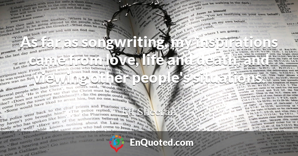 As far as songwriting, my inspirations came from love, life and death, and viewing other people's situations.