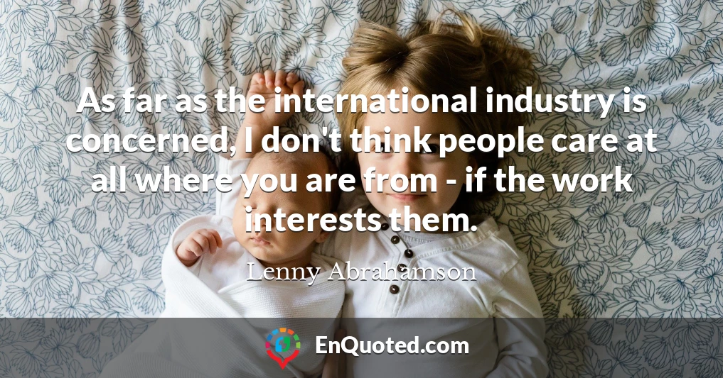 As far as the international industry is concerned, I don't think people care at all where you are from - if the work interests them.