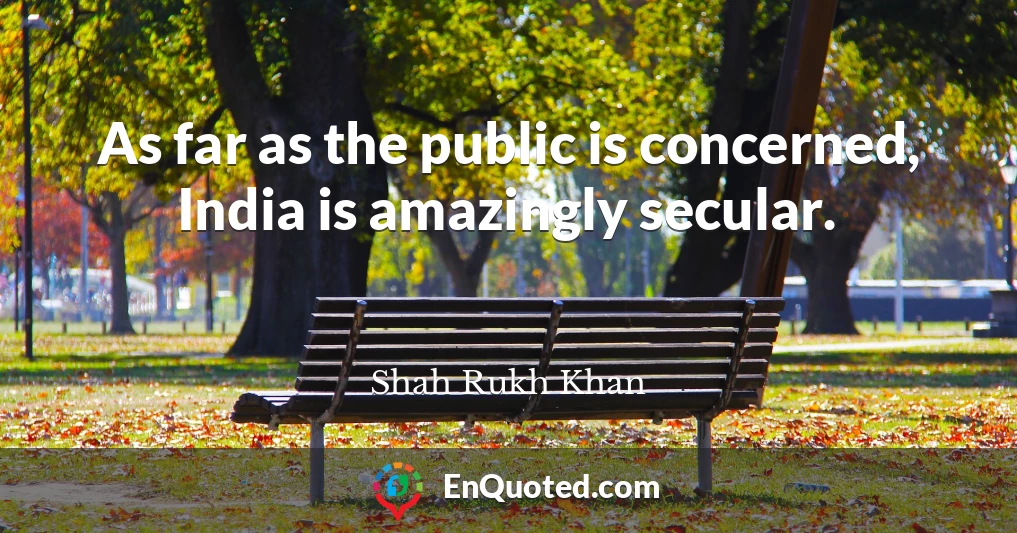 As far as the public is concerned, India is amazingly secular.
