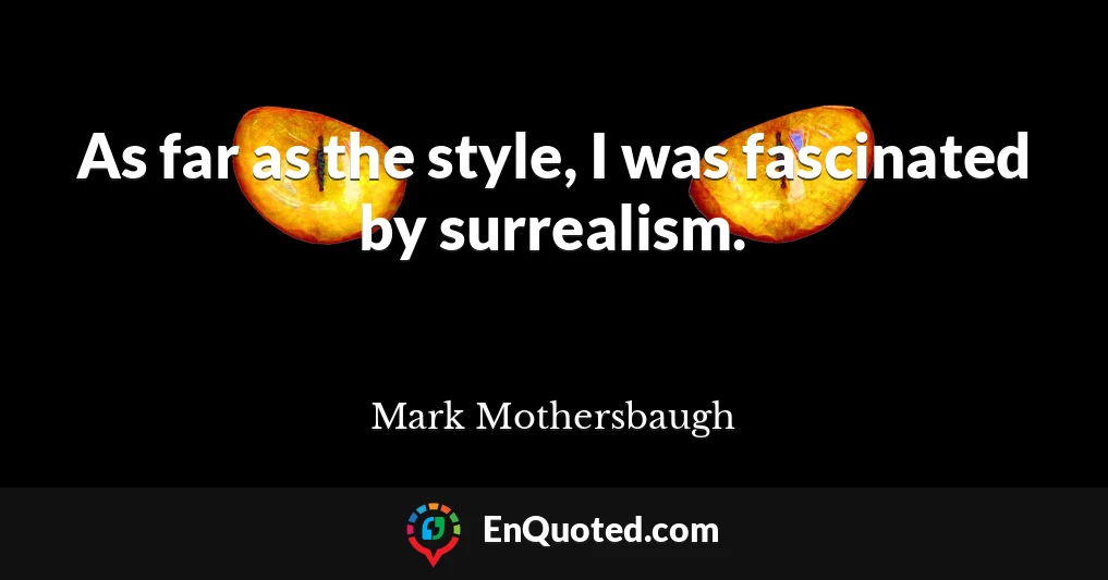 As far as the style, I was fascinated by surrealism.