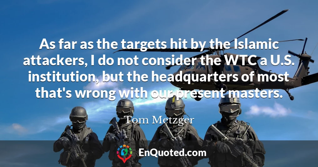 As far as the targets hit by the Islamic attackers, I do not consider the WTC a U.S. institution, but the headquarters of most that's wrong with our present masters.