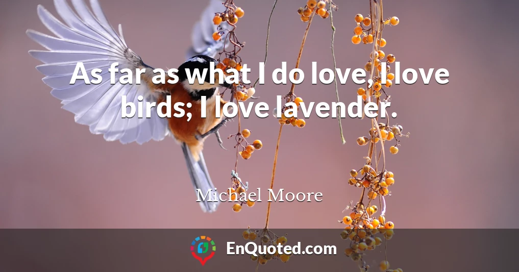 As far as what I do love, I love birds; I love lavender.