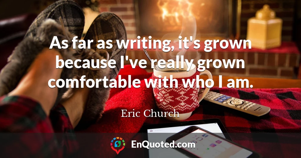 As far as writing, it's grown because I've really grown comfortable with who I am.