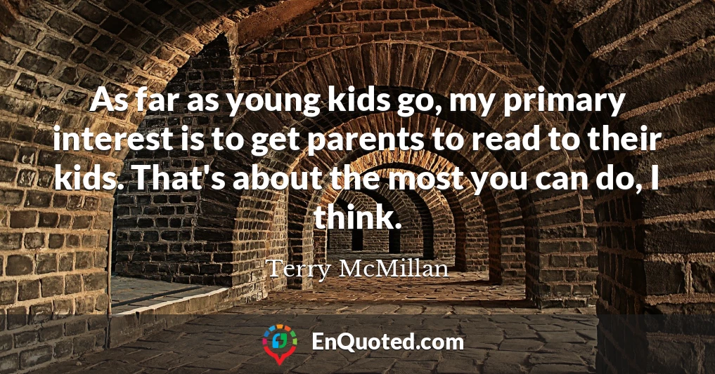 As far as young kids go, my primary interest is to get parents to read to their kids. That's about the most you can do, I think.