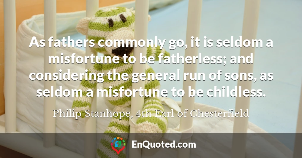 As fathers commonly go, it is seldom a misfortune to be fatherless; and considering the general run of sons, as seldom a misfortune to be childless.