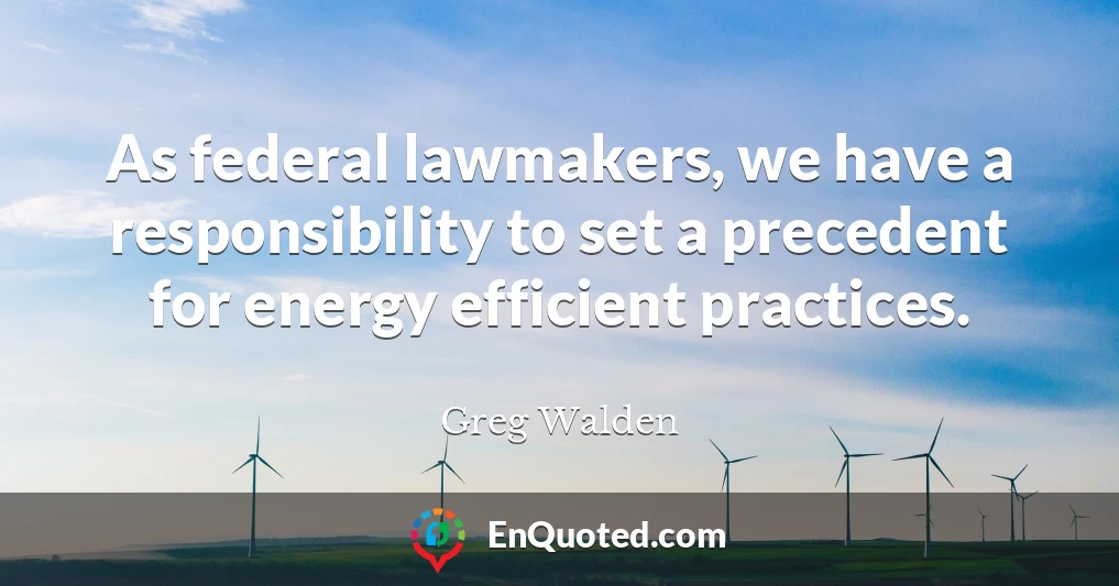 As federal lawmakers, we have a responsibility to set a precedent for energy efficient practices.