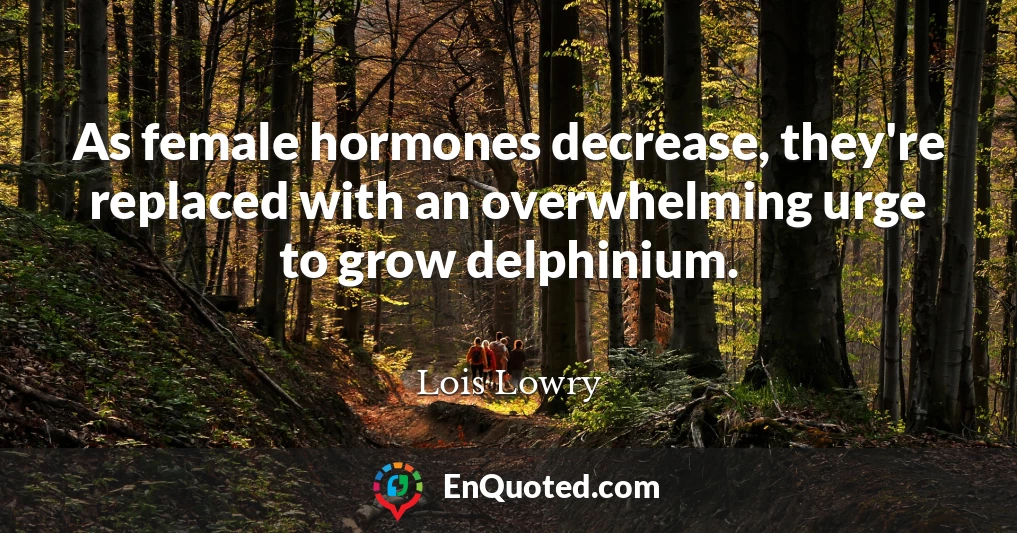 As female hormones decrease, they're replaced with an overwhelming urge to grow delphinium.
