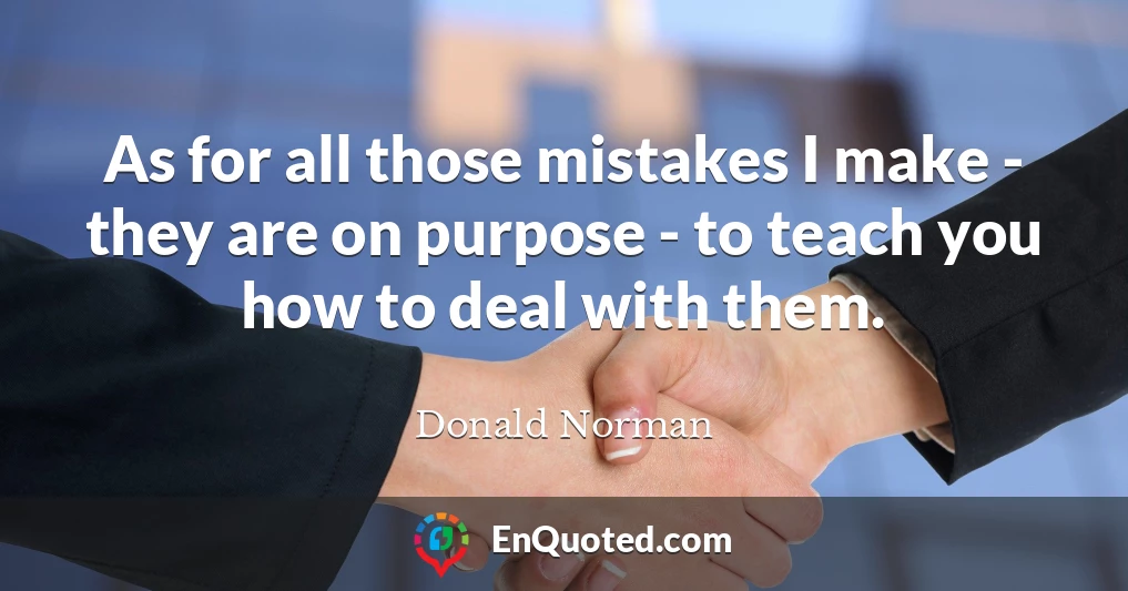 As for all those mistakes I make - they are on purpose - to teach you how to deal with them.