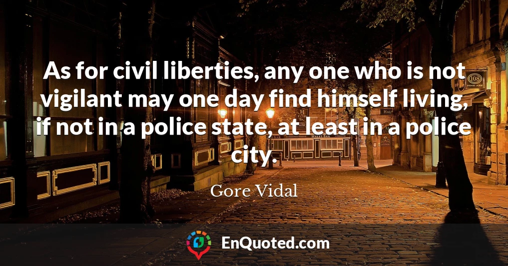 As for civil liberties, any one who is not vigilant may one day find himself living, if not in a police state, at least in a police city.