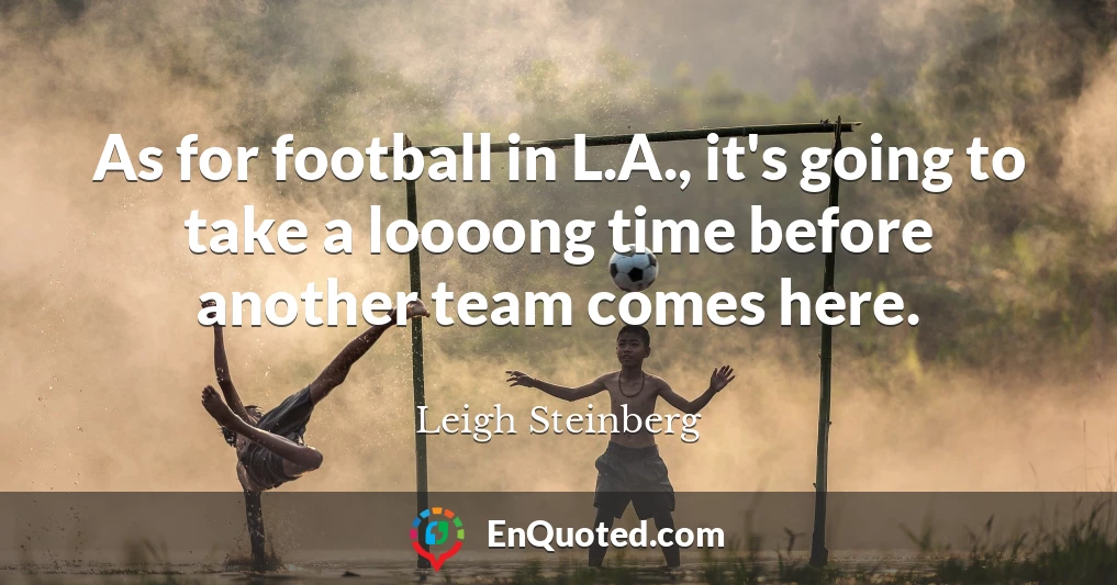 As for football in L.A., it's going to take a loooong time before another team comes here.