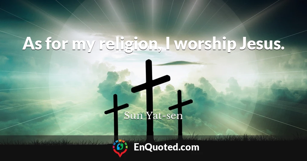 As for my religion, I worship Jesus.