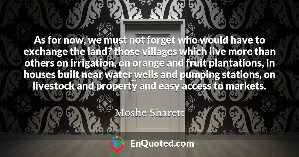 As for now, we must not forget who would have to exchange the land? those villages which live more than others on irrigation, on orange and fruit plantations, in houses built near water wells and pumping stations, on livestock and property and easy access to markets.