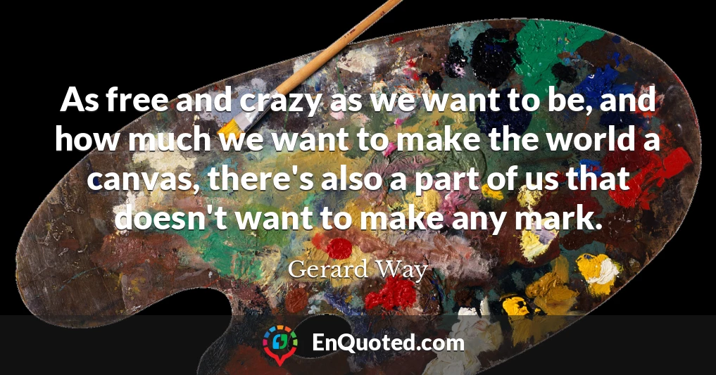 As free and crazy as we want to be, and how much we want to make the world a canvas, there's also a part of us that doesn't want to make any mark.