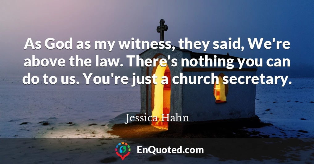 As God as my witness, they said, We're above the law. There's nothing you can do to us. You're just a church secretary.