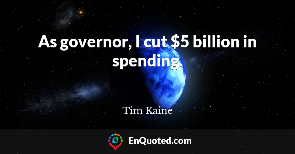 As governor, I cut $5 billion in spending.