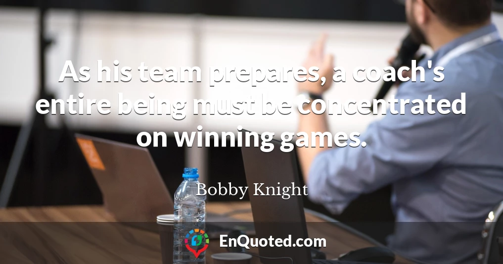 As his team prepares, a coach's entire being must be concentrated on winning games.