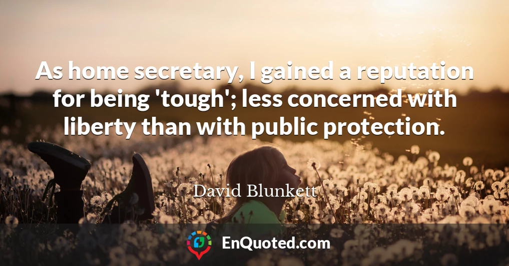 As home secretary, I gained a reputation for being 'tough'; less concerned with liberty than with public protection.