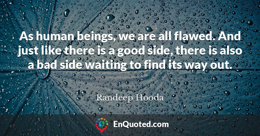 As human beings, we are all flawed. And just like there is a good side, there is also a bad side waiting to find its way out.