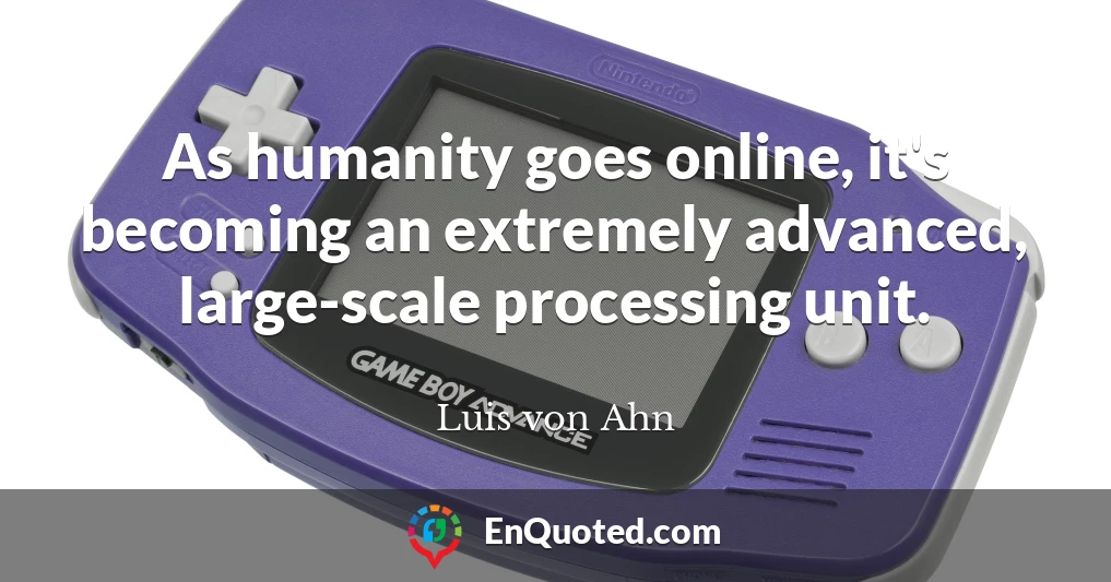 As humanity goes online, it's becoming an extremely advanced, large-scale processing unit.