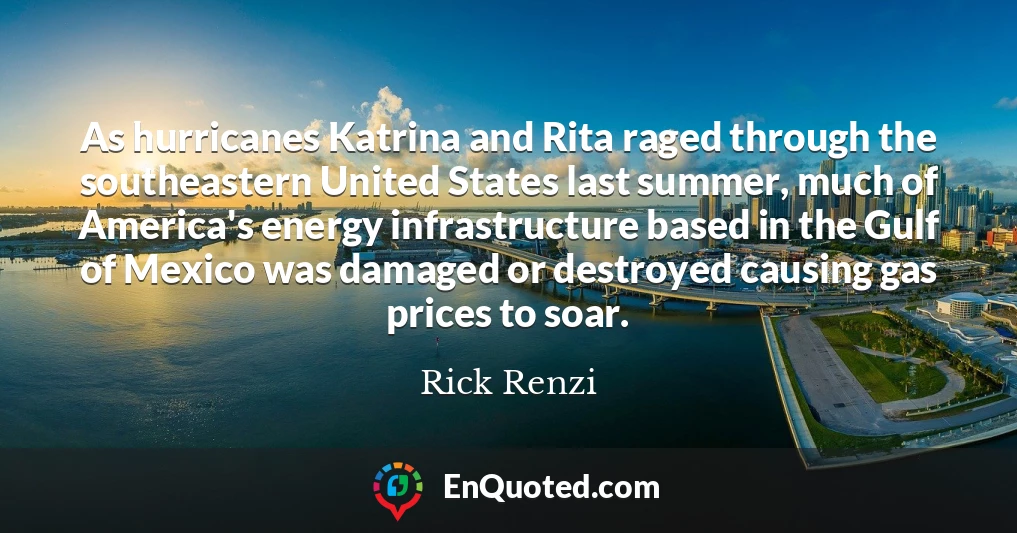 As hurricanes Katrina and Rita raged through the southeastern United States last summer, much of America's energy infrastructure based in the Gulf of Mexico was damaged or destroyed causing gas prices to soar.