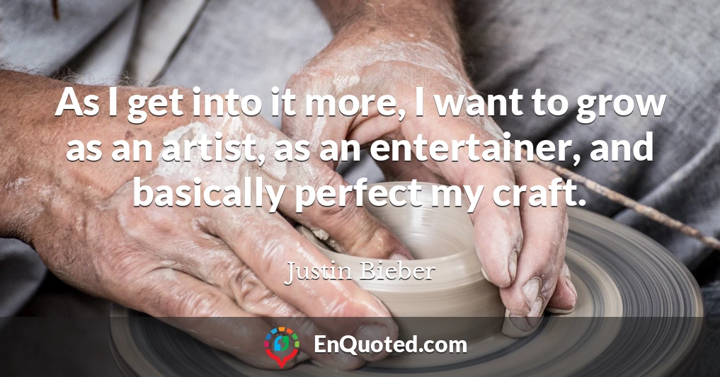 As I get into it more, I want to grow as an artist, as an entertainer, and basically perfect my craft.