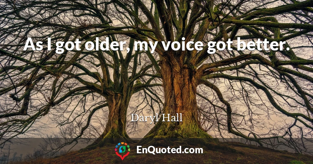 As I got older, my voice got better.