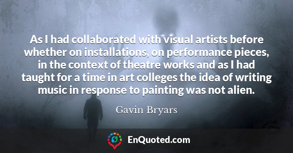 As I had collaborated with visual artists before whether on installations, on performance pieces, in the context of theatre works and as I had taught for a time in art colleges the idea of writing music in response to painting was not alien.