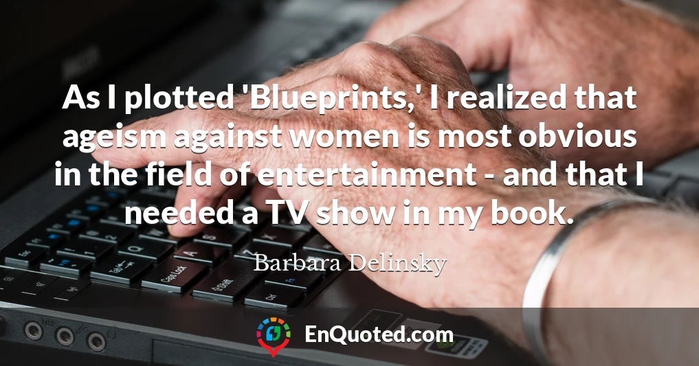 As I plotted 'Blueprints,' I realized that ageism against women is most obvious in the field of entertainment - and that I needed a TV show in my book.