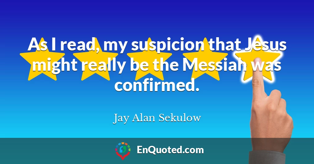 As I read, my suspicion that Jesus might really be the Messiah was confirmed.