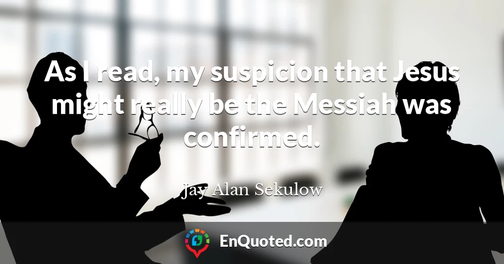 As I read, my suspicion that Jesus might really be the Messiah was confirmed.