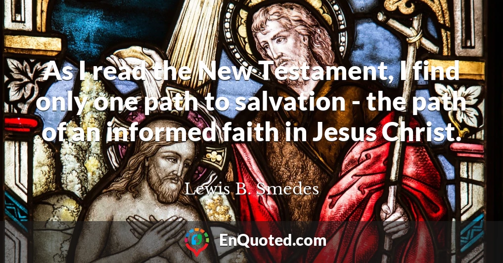 As I read the New Testament, I find only one path to salvation - the path of an informed faith in Jesus Christ.