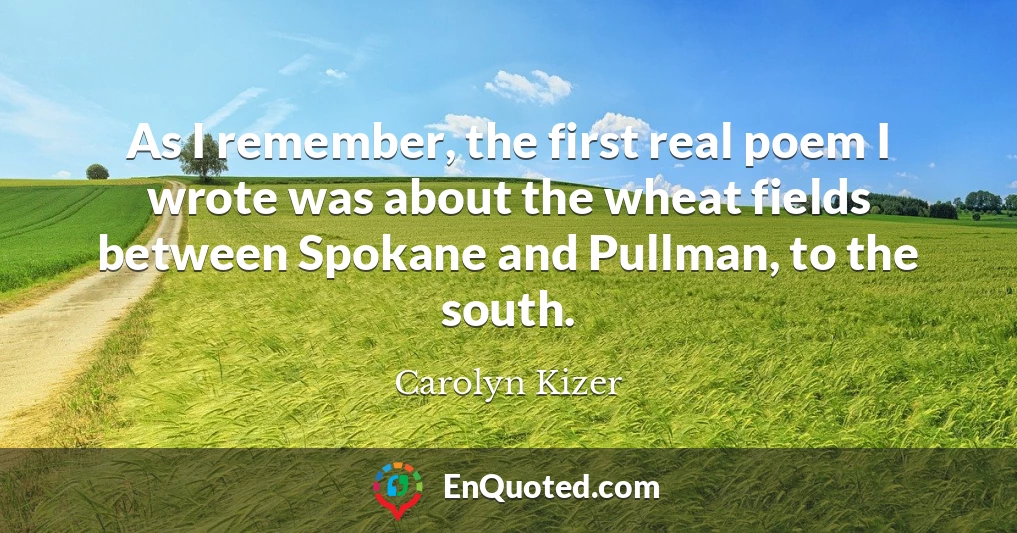 As I remember, the first real poem I wrote was about the wheat fields between Spokane and Pullman, to the south.